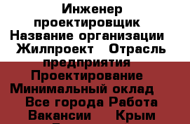 Инженер-проектировщик › Название организации ­ Жилпроект › Отрасль предприятия ­ Проектирование › Минимальный оклад ­ 1 - Все города Работа » Вакансии   . Крым,Бахчисарай